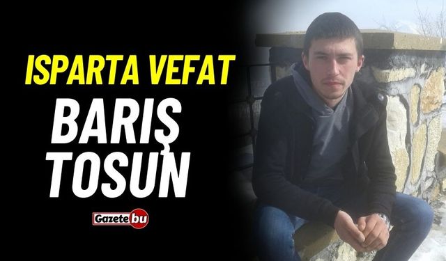 Isparta vefat: Barış Tosun vefat etti