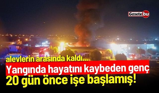 Yangında hayatını kaybeden genç 20 gün önce işe başlamış!