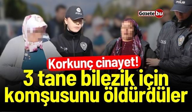 Korkunç cinayet! 3 bilezik için komşusunu öldürdüler