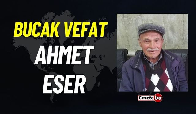 Bucak vefat: Ahmet Eser vefat etti