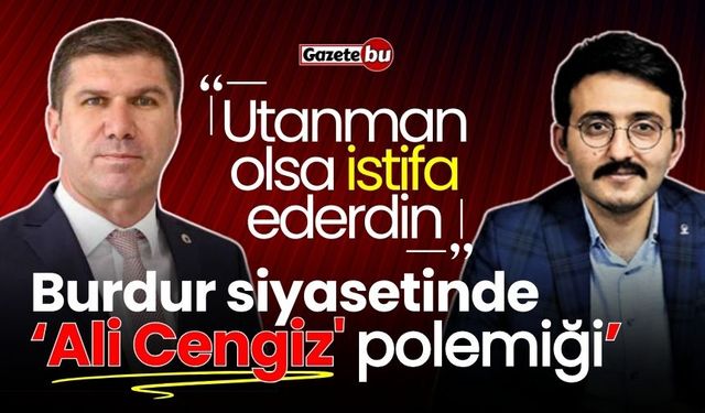 Burdur siyasetinde 'Ali Cengiz' polemiği: "Utanman olsa istifa ederdin"