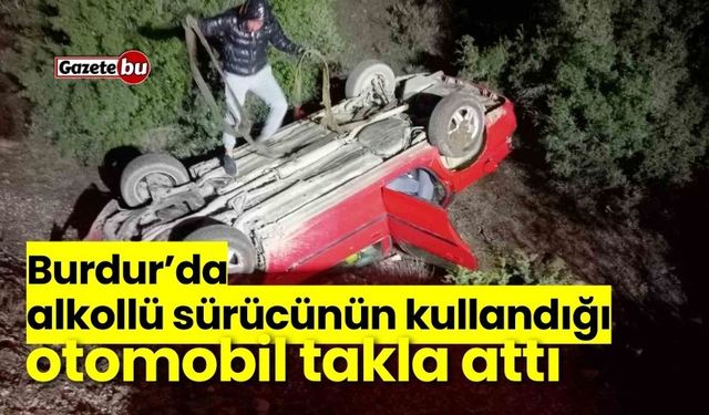 Burdur’da alkollü sürücünün kullandığı otomobil takla attı: 4 yaralı