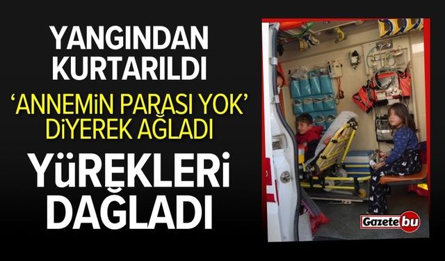 3 çocuk yangından kurtarıldı: "Annemin parası yok" dedi