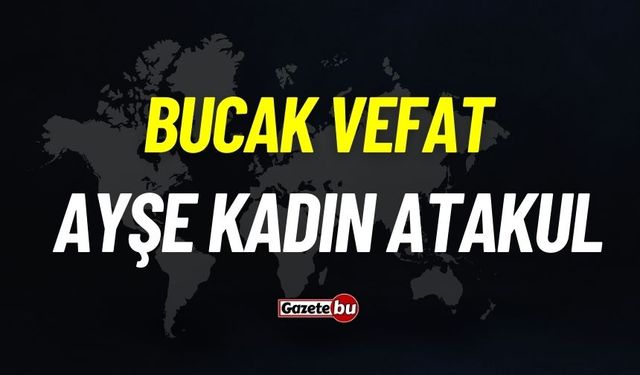 Bucak vefat: Ayşe Kadın Atakul vefat etti