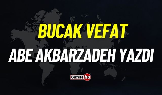 Bucak vefat: Abe Akbarzadeh Yazdı vefat etti