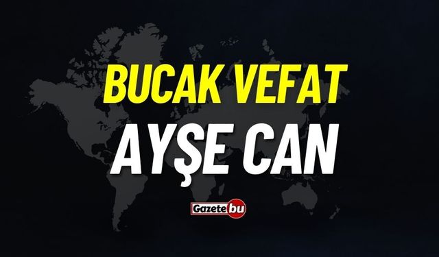 Bucak vefat: Ayşe Can vefat etti