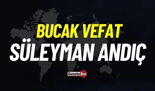 Bucak vefat: Süleyman Andıç vefat etti