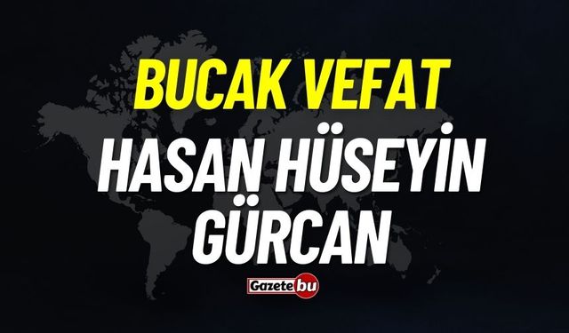 Bucak vefat: Hasan Hüseyin Gürcan vefat etti