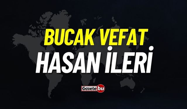 Bucak vefat: Hasan İleri vefat etti