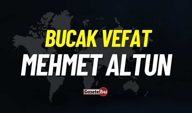 Bucak vefat: Mehmet Altun vefat etti