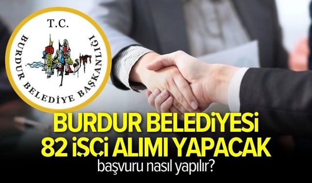 Burdur Belediyesi 82 işçi alımı yapacak: Başvuru nasıl yapılır?