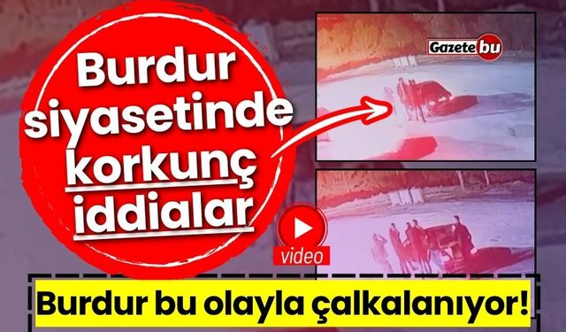 Burdur siyaseti korkunç iddialarla çalkalanıyor!