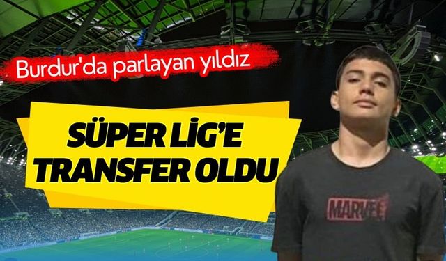 Burdur'da parlayan yıldız: Süper Lig’e transfer oldu