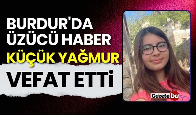 Burdur'da üzücü haber: Küçük Yağmur hayatını kaybetti