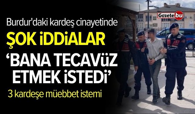 Burdur'daki kardeş cinayetinde şok iddialar: "Bana tecavüz etmek istedi"