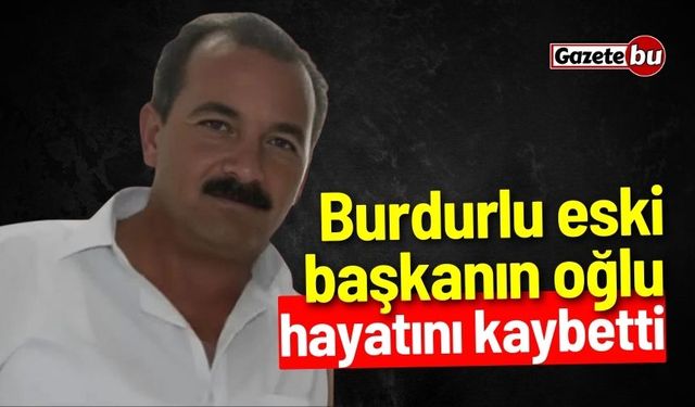 Burdurlu eski başkanın oğlu hayatını kaybetti