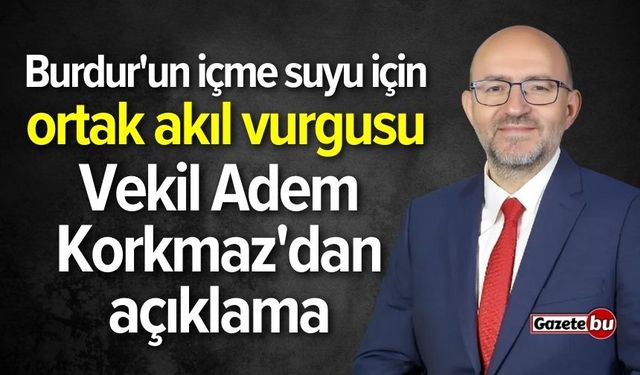 Burdur'un içme suyu için ortak akıl vurgusu! Vekil Korkmaz'dan açıklama