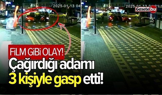 Film gibi olay! Çağırdığı adamı 3 kişiyle gasp etti!