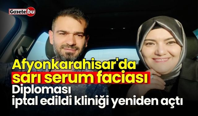 Afyonkarahisar'da sarı serum faciası: Diploması iptal edildi kliniği açtı