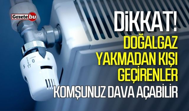 Doğalgaz yakmadan kışı geçirenler dikkat! Komşunuz dava açabilir