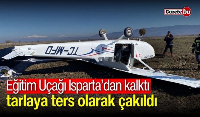 Eğitim Uçağı Isparta’dan kalktı, tarlaya ters olarak çakıldı