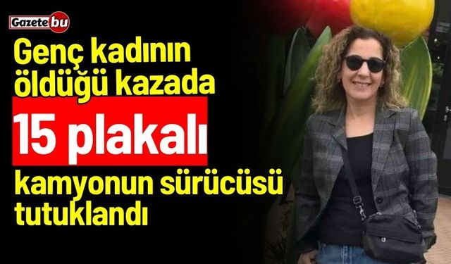 Genç kadının öldüğü kazada 15 plakalı kamyonun sürücüsü tutuklandı