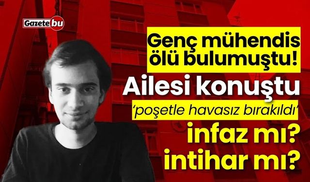 Genç mühendis ölü bulumuştu! Ailesi konuştu: İnfaz edildi