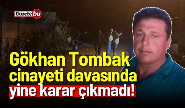 Gökhan Tombak cinayeti davasında yine karar çıkmadı!