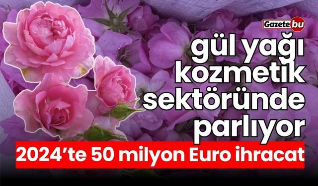 Gül yağı kozmetik sektöründe parlıyor: 50 milyon Euro ihracat