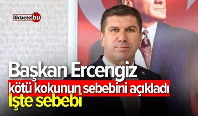 Başkan Ercengiz kötü Kokunun sebebini açıkladı: İşte sebebi