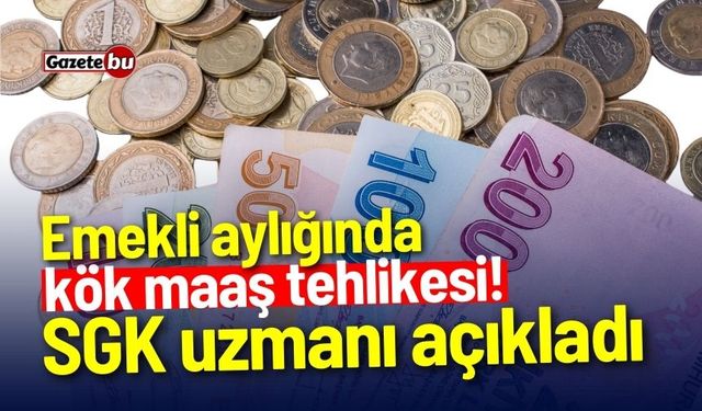 Emekli aylığında kök maaş tehlikesi! SGK uzmanı açıkladı