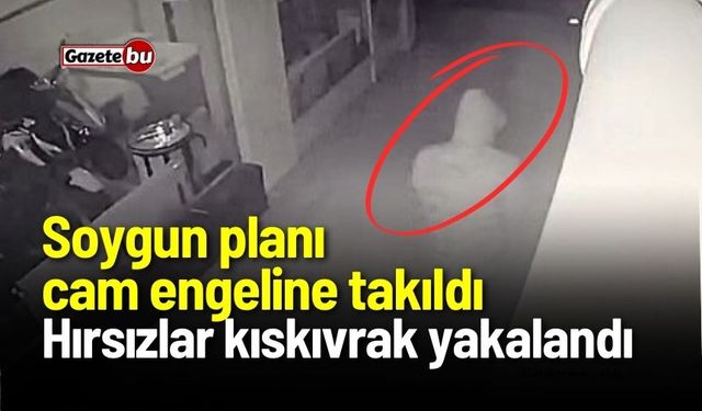 Soygun planı cam engeline takıldı: Hırsızlar kıskıvrak yakalandı