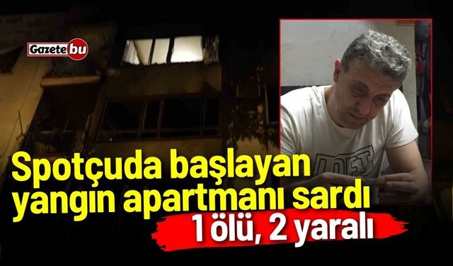 Spotçuda başlayan yangın apartmanı sardı: 1 ölü, 2 yaralı