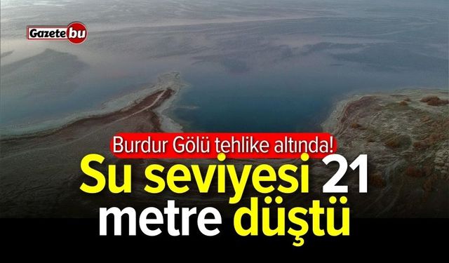 Burdur Gölü tehlike altında! Su seviyesi 21 metre düştü