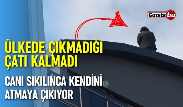 Ülkede çıkmadığı çatı kalmadı: Canı sıkılınca kendini atmaya çalışıyor