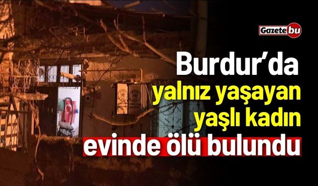 Burdur'da 88 yaşındaki yaşlı kadın evinde ölü bulundu