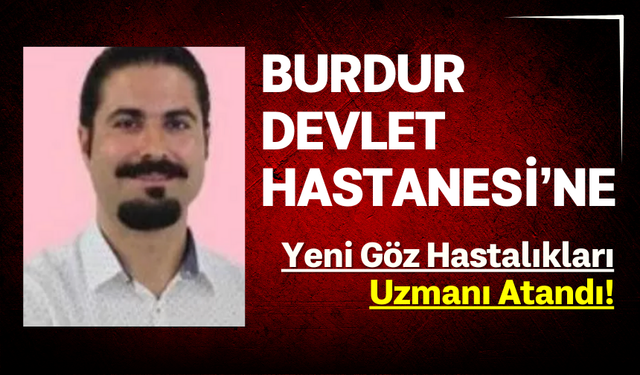 Burdur Devlet Hastanesi’ne yeni Göz Hastalıkları Uzmanı atandı!