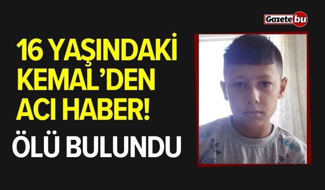 16 yaşındaki Kemal’den acı haber! Ölü olarak bulundu