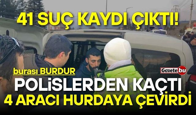 Burdur'da polislerden kaçan şahsın 41 suç kaydı çıktı!