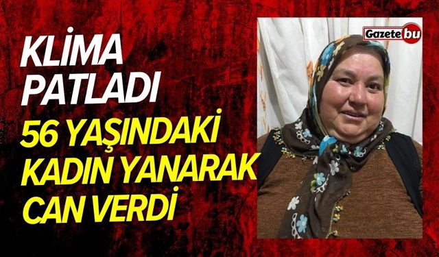 Klima patladı: 56 yaşındaki kadın yanarak can verdi