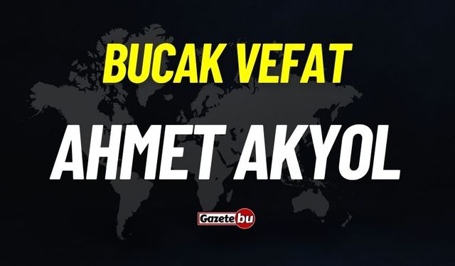 Bucak vefat: Ahmet Akyol vefat etti