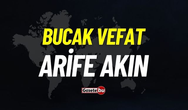 Bucak vefat: Arife Akın vefat etti