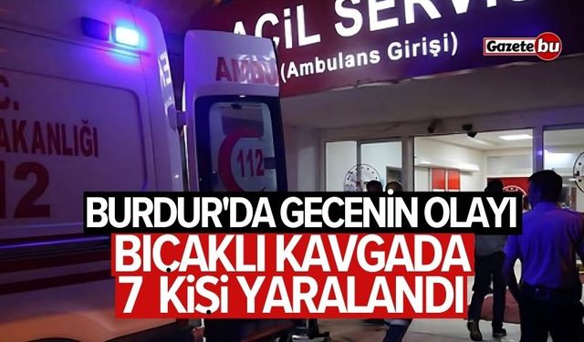 Burdur'da gecenin olayı: Bıçaklı kavgada 7 yaralı