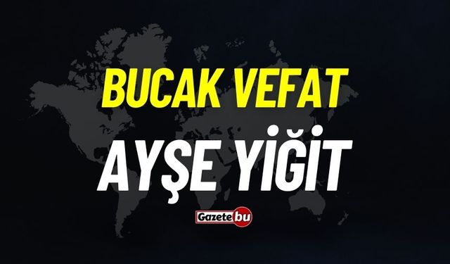 Bucak vefat: Ayşe Yiğit vefat etti