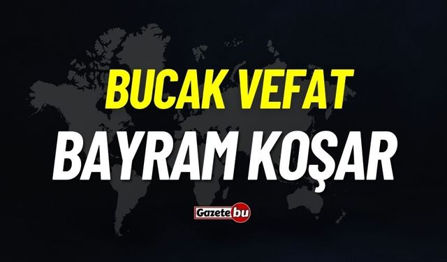 Bucak vefat: Bayram Koşar vefat etti