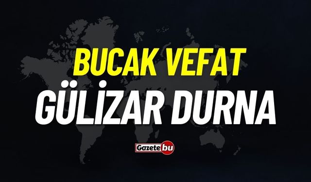 Bucak vefat: Gülizar Durna vefat etti