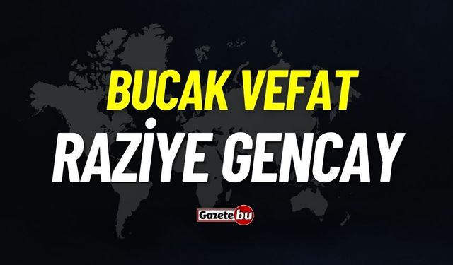 Bucak vefat: Raziye Gencay vefat etti