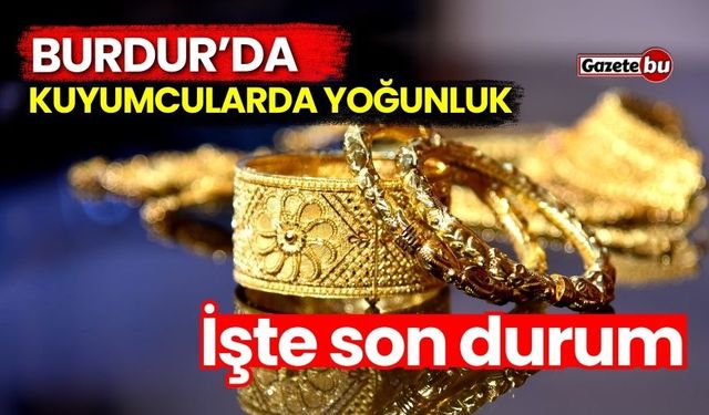 Burdur’da kuyumcularda yoğunluk! İşte son durum