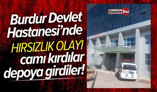 Burdur Devlet Hastanesi deposuna hırsız girdi