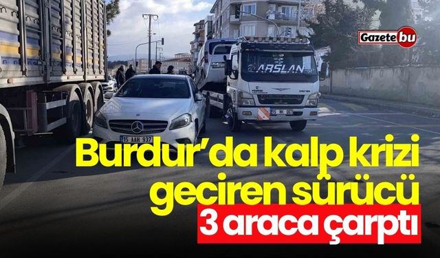 Burdur’da kalp krizi geçiren sürücü 3 araca çarptı